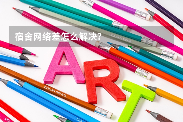 宿舍网络差怎么解决？