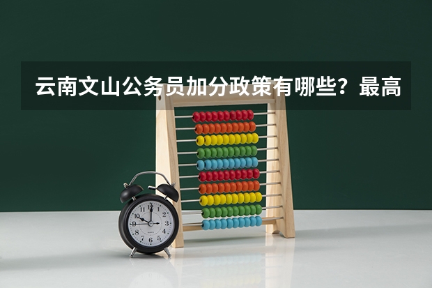 云南文山公务员加分政策有哪些？最高可以加几分？