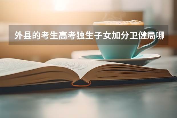 外县的考生高考独生子女加分卫健局哪里审批？