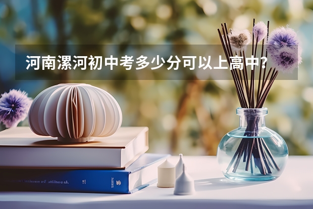 河南漯河初中考多少分可以上高中？