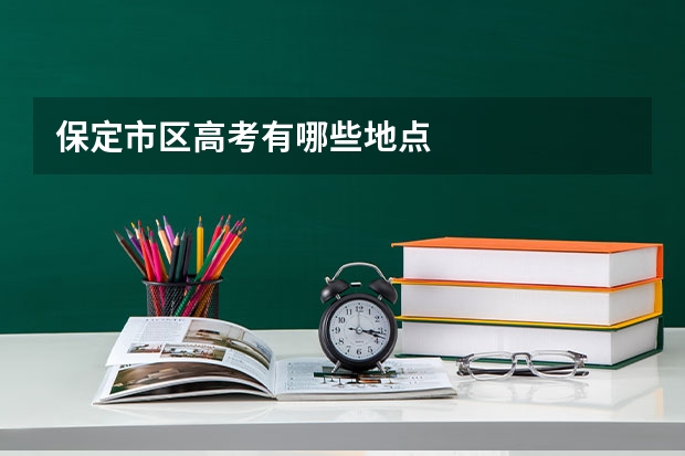 保定市区高考有哪些地点