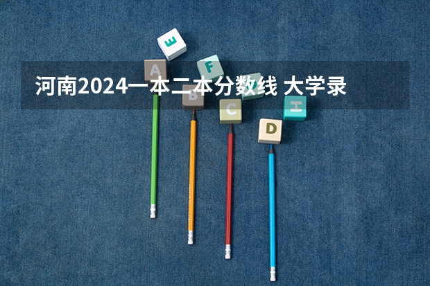 河南2024一本二本分数线 大学录取分数线一览表(河南警察学院。河南省司法警官学院。河南省检察官学院。今年的大概的分数。还有就是这三个学校的区别)
