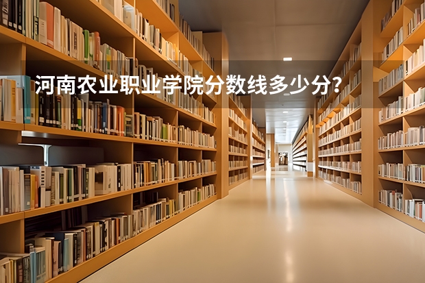 河南农业职业学院分数线多少分？