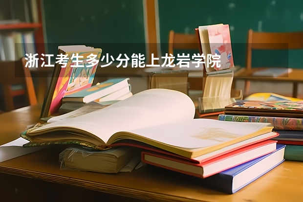 浙江考生多少分能上龙岩学院