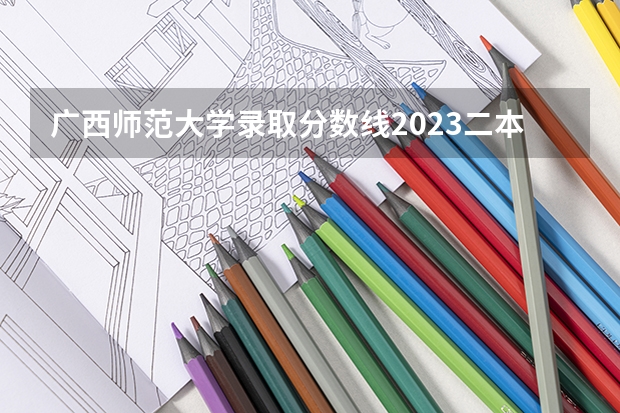 广西师范大学录取分数线2023二本 广西师范学院和广西民族师范学院的区别