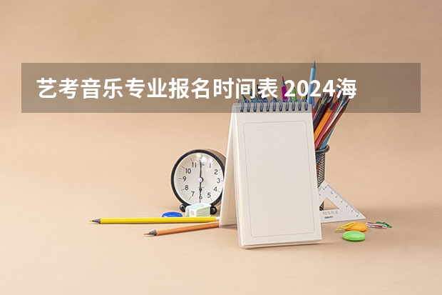 艺考音乐专业报名时间表 2024海南艺考报名时间公布