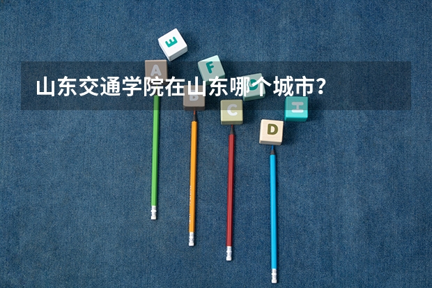 山东交通学院在山东哪个城市？