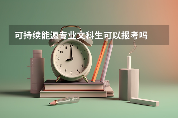 可持续能源专业文科生可以报考吗