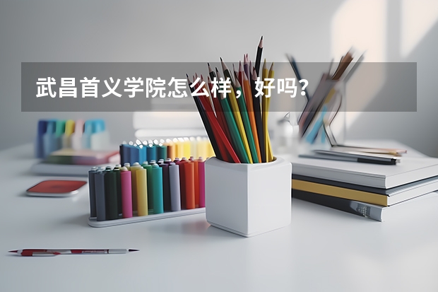 武昌首义学院怎么样，好吗？