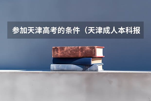 参加天津高考的条件（天津成人本科报考条件及收费标准2024）