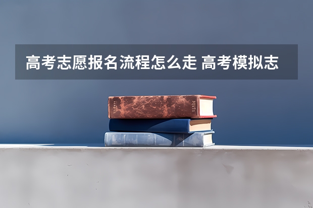 高考志愿报名流程怎么走 高考模拟志愿填报流程和步骤