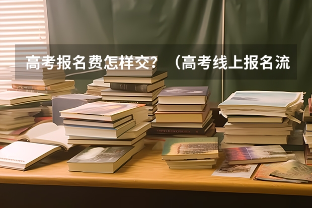 高考报名费怎样交？（高考线上报名流程）