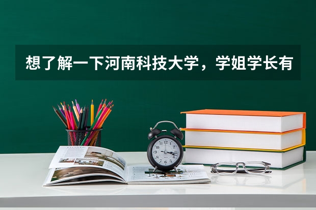 想了解一下河南科技大学，学姐学长有什么建议吗？