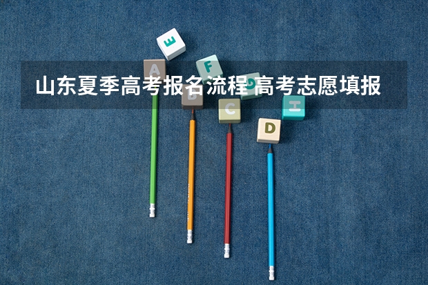 山东夏季高考报名流程 高考志愿填报流程