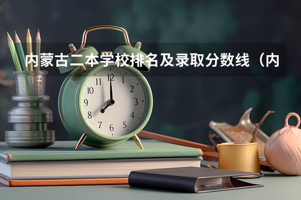 内蒙古二本学校排名及录取分数线（内蒙古二本大学排名及录取分数线排名）
