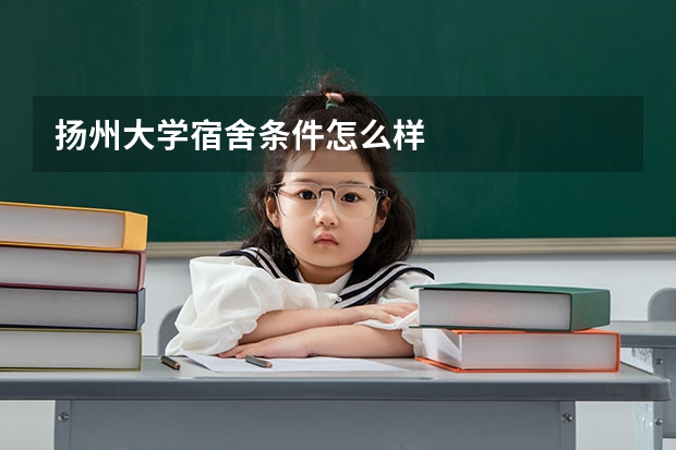 扬州大学宿舍条件怎么样