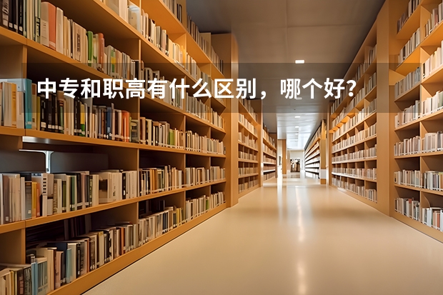 中专和职高有什么区别,哪个好?