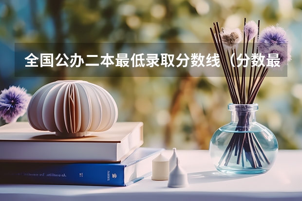 全国公办二本最低录取分数线（分数最低的公办二本）
