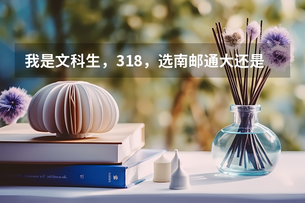 我是文科生,318,选南邮通大还是扬州广陵好呢