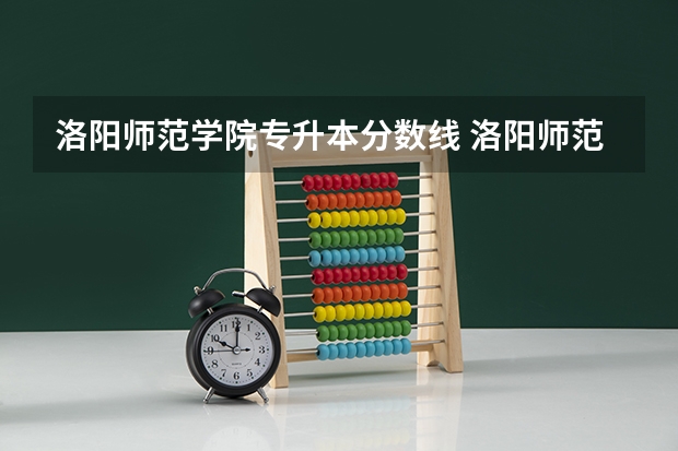 洛阳师范学院专升本分数线 洛阳师范学院排球体育单招录取分数线