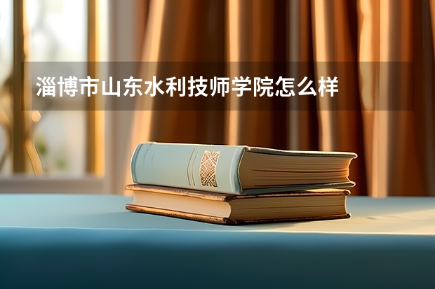 淄博市山东水利技师学院怎么样