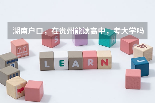 湖南户口,在贵州能读高中,考大学吗?