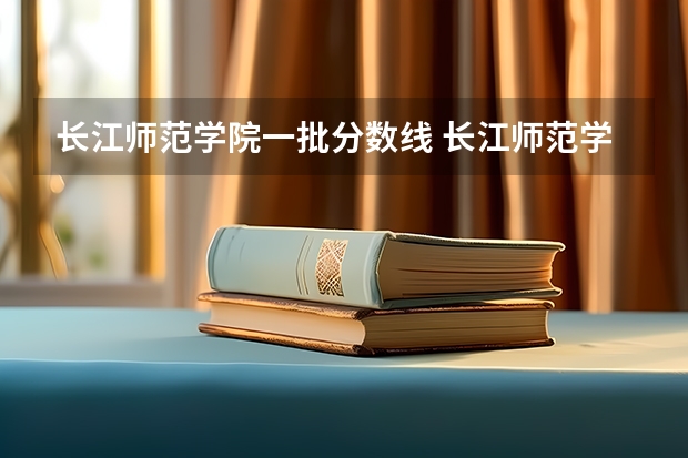 长江师范学院一批分数线 长江师范学院录取分数线