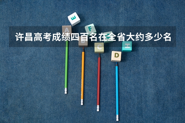 许昌高考成绩四百名在全省大约多少名？