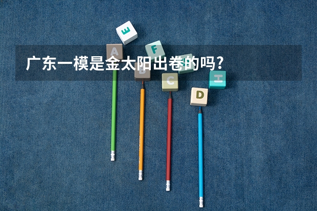广东一模是金太阳出卷的吗?