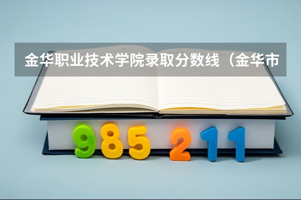 金华职业技术学院录取分数线（金华市金职院今年录取分数线）