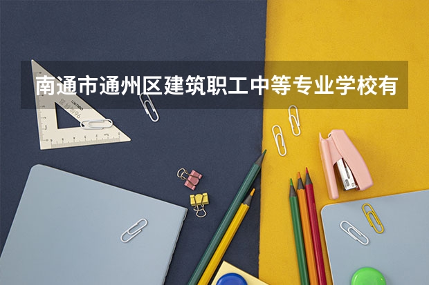 南通市通州区建筑职工中等专业学校有什么专业
