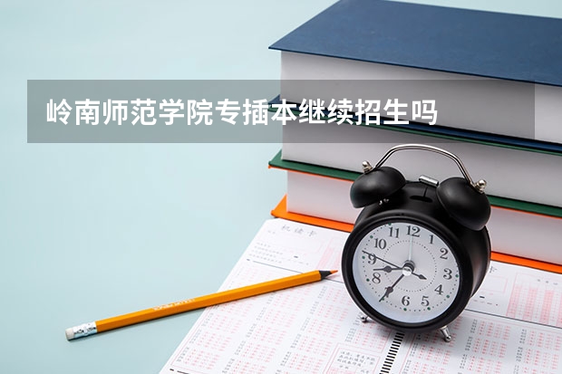 岭南师范学院专插本继续招生吗