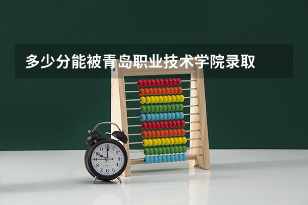 多少分能被青岛职业技术学院录取