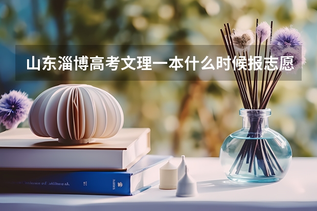 山东淄博高考文理一本什么时候报志愿