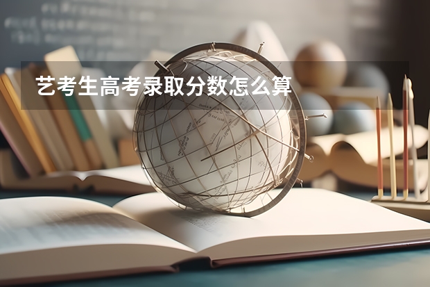 艺考生高考录取分数怎么算
