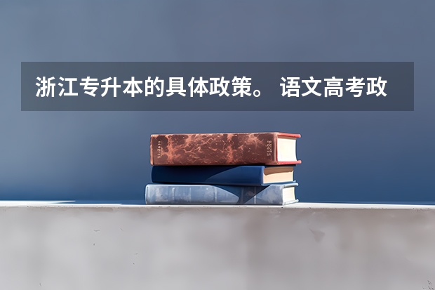 浙江专升本的具体政策。 语文高考政策