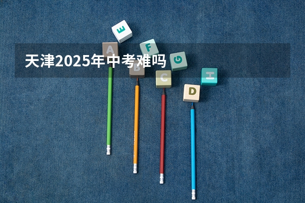 天津2025年中考难吗