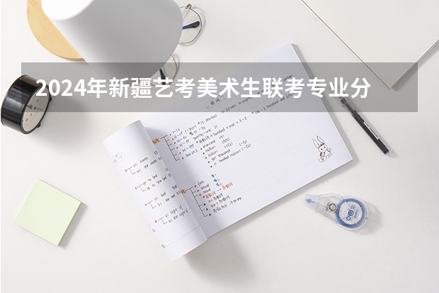 2024年新疆艺考美术生联考专业分230—240,文化课成绩280—（新疆师范大学有没有播音主持专业）