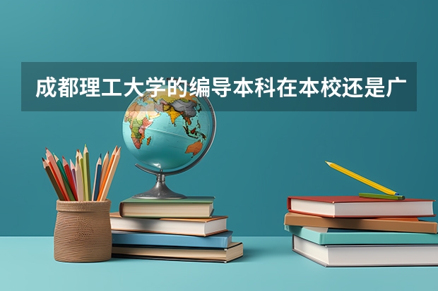 成都理工大学的编导本科在本校还是广播影视学院?本校有编导系吗?