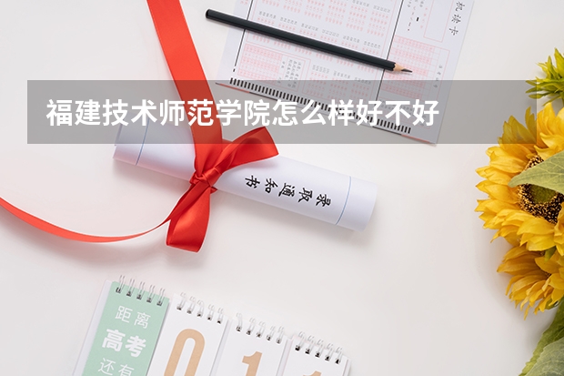 福建技术师范学院怎么样好不好