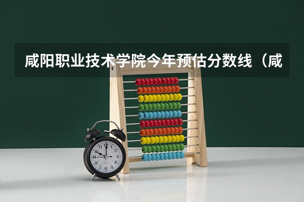 咸阳职业技术学院今年预估分数线（咸阳职业技术学院录取分数线）