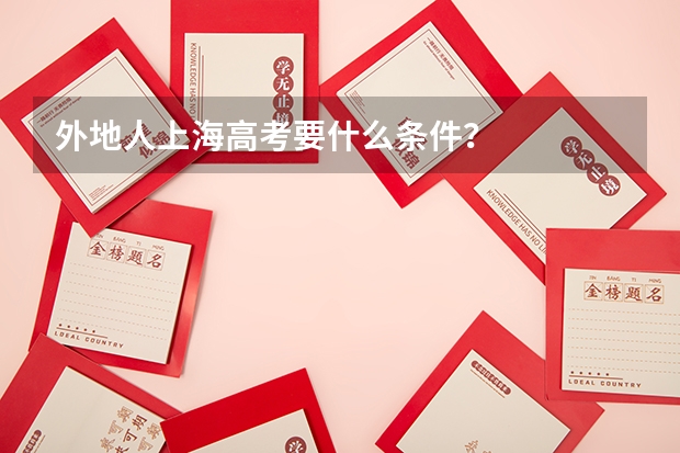 外地人上海高考要什么条件？