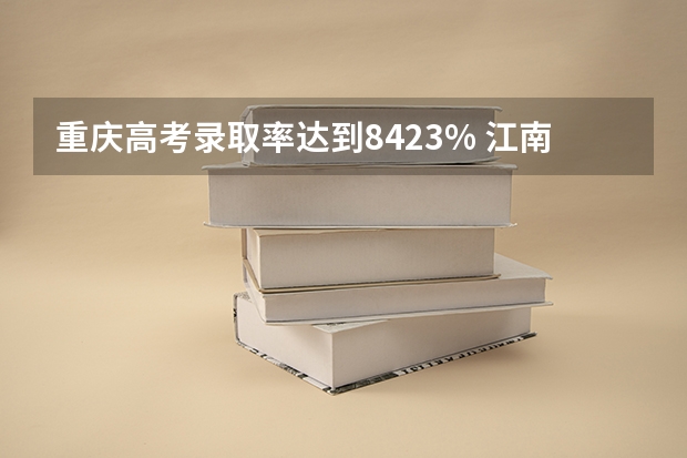 重庆高考录取率达到84.23% 江南大学艺术类专业（美术类）招生简章