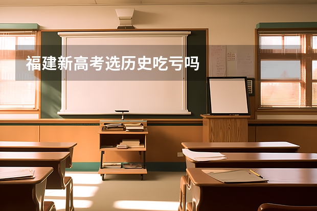 福建新高考选历史吃亏吗