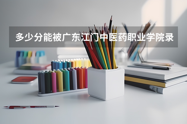 多少分能被广东江门中医药职业学院录取