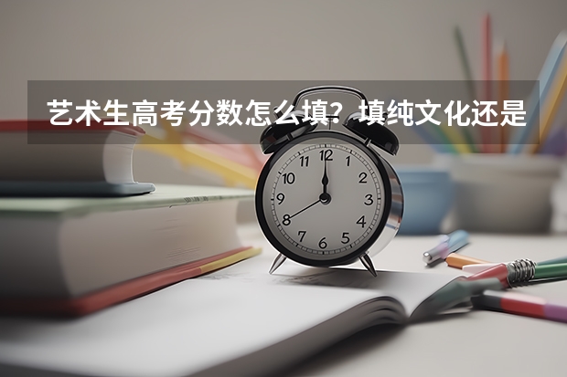 艺术生高考分数怎么填？填纯文化还是文化加艺考分？还是加分项填艺考