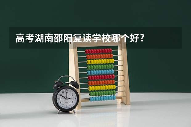 高考湖南邵阳复读学校哪个好?