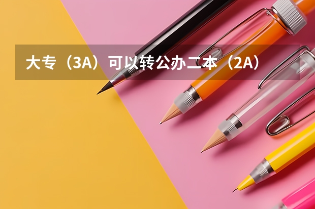 大专（3A）可以转公办二本（2A）吗？怎么转？
