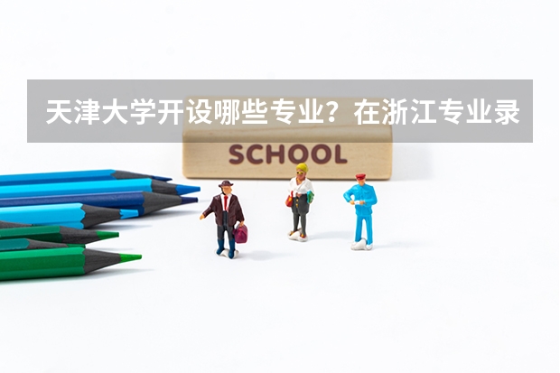 天津大学开设哪些专业？在浙江专业录取分数线一览表