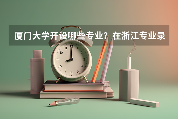 厦门大学开设哪些专业？在浙江专业录取分数线一览表